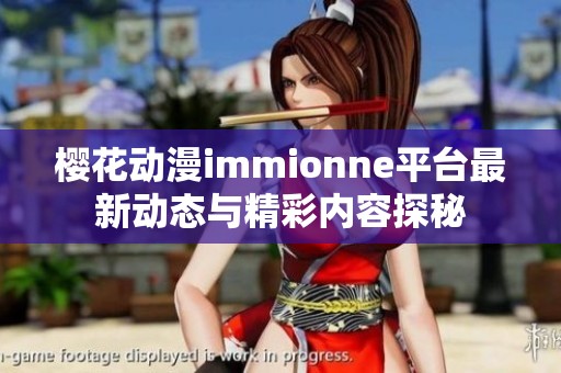 樱花动漫immionne平台最新动态与精彩内容探秘