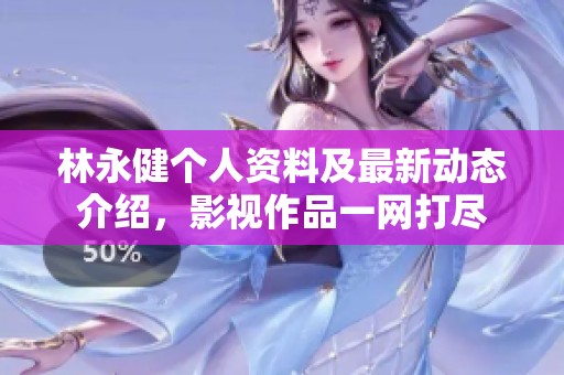 林永健个人资料及最新动态介绍，影视作品一网打尽