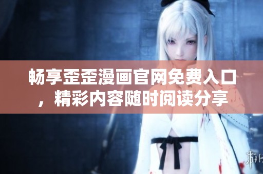 畅享歪歪漫画官网免费入口，精彩内容随时阅读分享