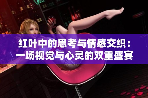 红叶中的思考与情感交织：一场视觉与心灵的双重盛宴