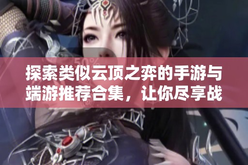 探索类似云顶之弈的手游与端游推荐合集，让你尽享战略乐趣