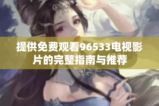 提供免费观看96533电视影片的完整指南与推荐