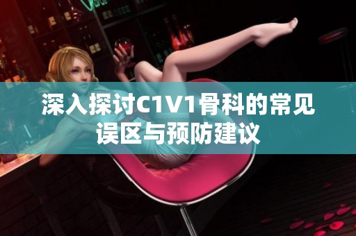 深入探讨C1V1骨科的常见误区与预防建议