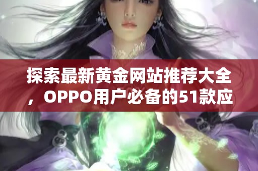 探索最新黄金网站推荐大全，OPPO用户必备的51款应用汇总