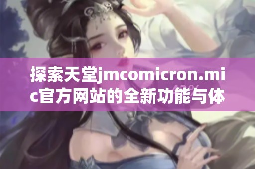 探索天堂jmcomicron.mic官方网站的全新功能与体验
