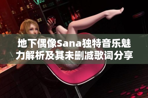 地下偶像Sana独特音乐魅力解析及其未删减歌词分享