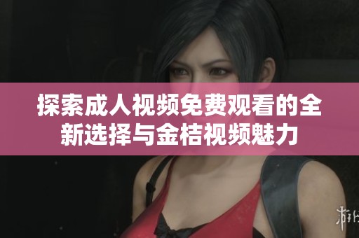 探索成人视频免费观看的全新选择与金桔视频魅力