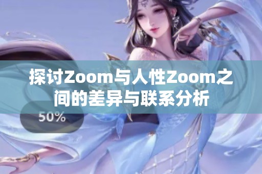 探讨Zoom与人性Zoom之间的差异与联系分析