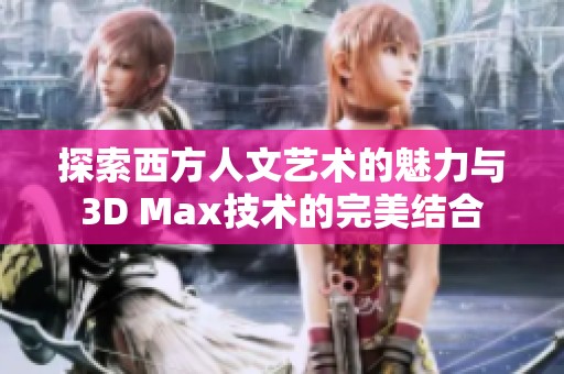 探索西方人文艺术的魅力与3D Max技术的完美结合