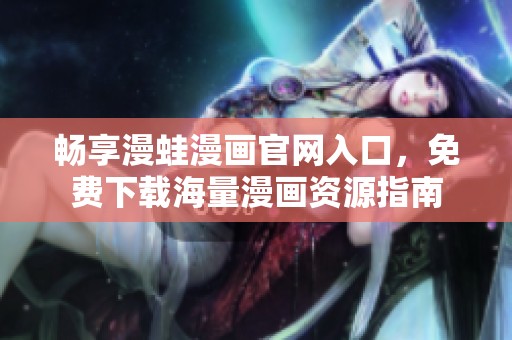 畅享漫蛙漫画官网入口，免费下载海量漫画资源指南