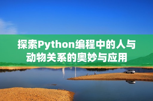 探索Python编程中的人与动物关系的奥妙与应用