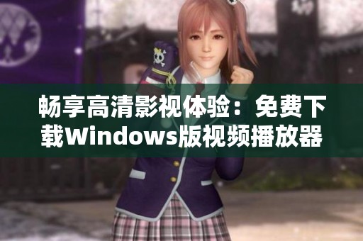 畅享高清影视体验：免费下载Windows版视频播放器