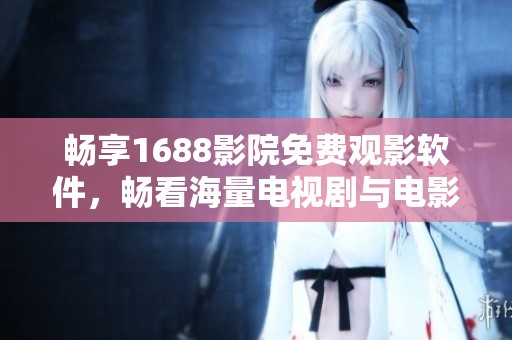 畅享1688影院免费观影软件，畅看海量电视剧与电影
