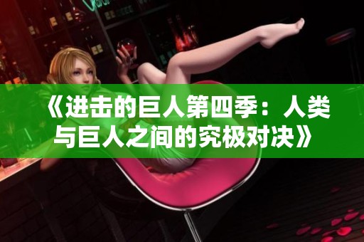 《进击的巨人第四季：人类与巨人之间的究极对决》
