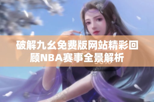 破解九幺免费版网站精彩回顾NBA赛事全景解析