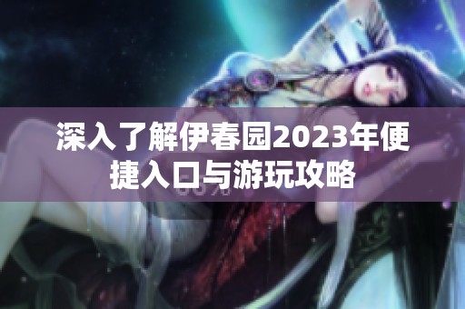 深入了解伊春园2023年便捷入口与游玩攻略