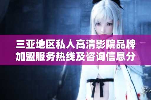 三亚地区私人高清影院品牌加盟服务热线及咨询信息分享