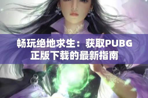 畅玩绝地求生：获取PUBG正版下载的最新指南