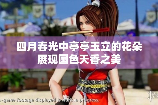 四月春光中亭亭玉立的花朵展现国色天香之美