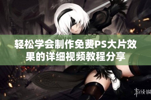 轻松学会制作免费PS大片效果的详细视频教程分享