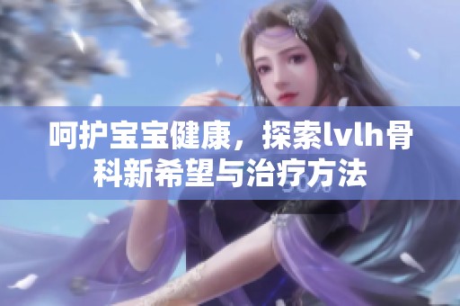 呵护宝宝健康，探索lvlh骨科新希望与治疗方法