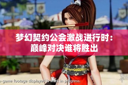 梦幻契约公会激战进行时：巅峰对决谁将胜出