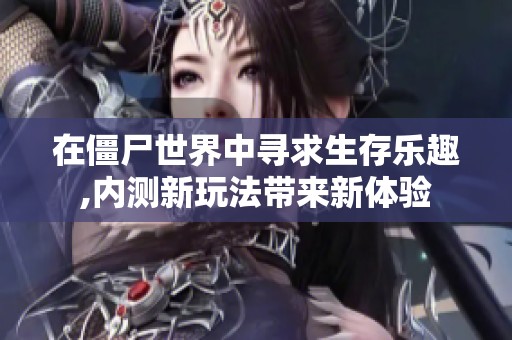 在僵尸世界中寻求生存乐趣,内测新玩法带来新体验