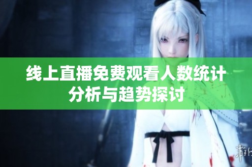 线上直播免费观看人数统计分析与趋势探讨