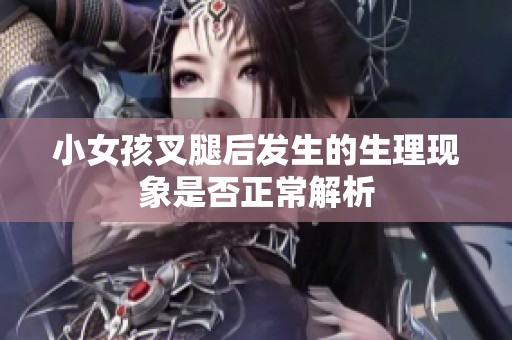 小女孩叉腿后发生的生理现象是否正常解析
