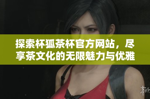 探索杯狐茶杯官方网站，尽享茶文化的无限魅力与优雅设计