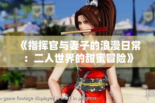 《指挥官与妻子的浪漫日常：二人世界的甜蜜冒险》
