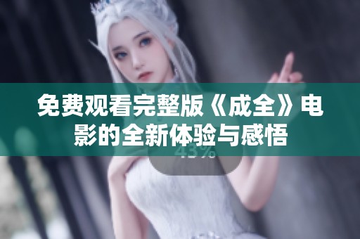 免费观看完整版《成全》电影的全新体验与感悟