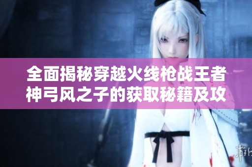 全面揭秘穿越火线枪战王者神弓风之子的获取秘籍及攻略解析