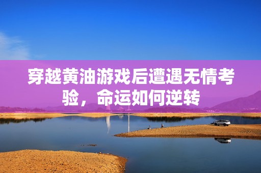 穿越黄油游戏后遭遇无情考验，命运如何逆转