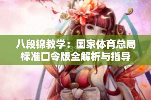 八段锦教学：国家体育总局标准口令版全解析与指导