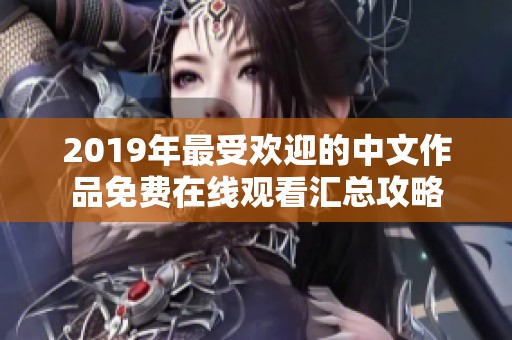 2019年最受欢迎的中文作品免费在线观看汇总攻略