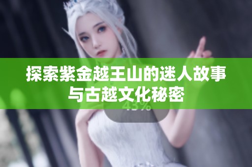 探索紫金越王山的迷人故事与古越文化秘密
