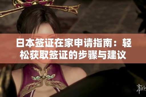 日本签证在家申请指南：轻松获取签证的步骤与建议
