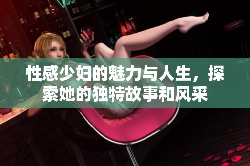 性感少妇的魅力与人生，探索她的独特故事和风采