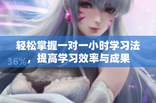 轻松掌握一对一小时学习法，提高学习效率与成果