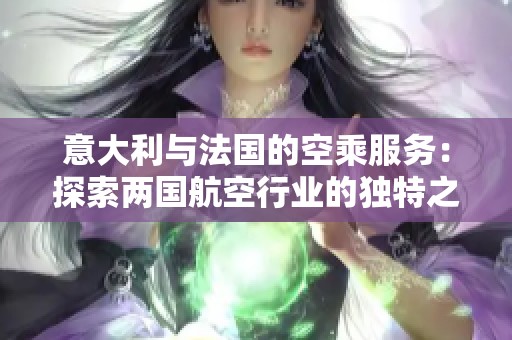 意大利与法国的空乘服务：探索两国航空行业的独特之处