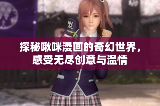 探秘啾咪漫画的奇幻世界，感受无尽创意与温情