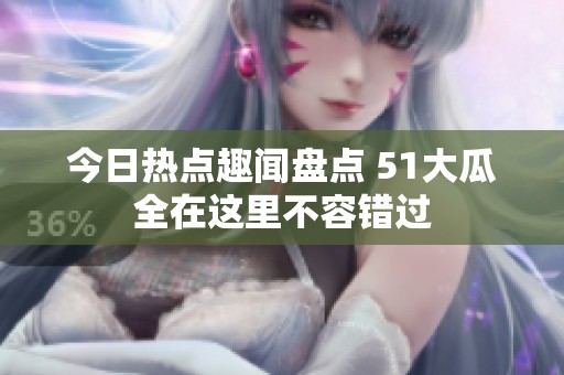今日热点趣闻盘点 51大瓜全在这里不容错过