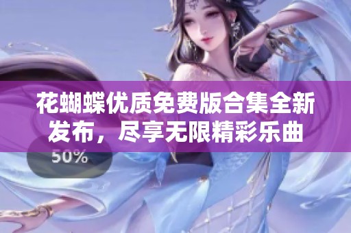 花蝴蝶优质免费版合集全新发布，尽享无限精彩乐曲