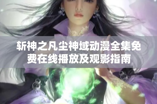 斩神之凡尘神域动漫全集免费在线播放及观影指南
