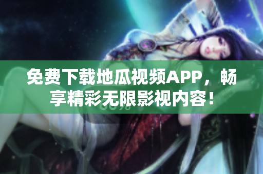 免费下载地瓜视频APP，畅享精彩无限影视内容！