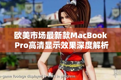 欧美市场最新款MacBook Pro高清显示效果深度解析