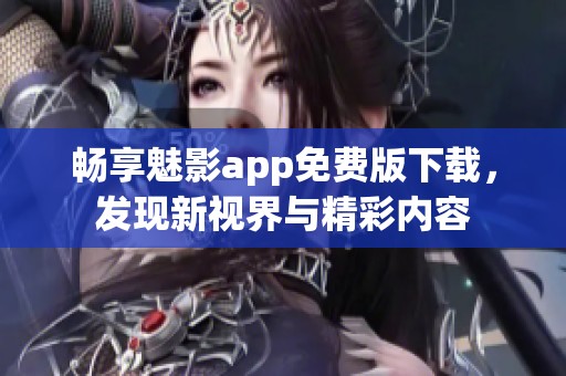 畅享魅影app免费版下载，发现新视界与精彩内容