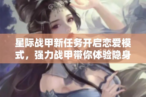 星际战甲新任务开启恋爱模式，强力战甲带你体验隐身透视能力