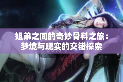 姐弟之间的奇妙骨科之旅：梦境与现实的交错探索